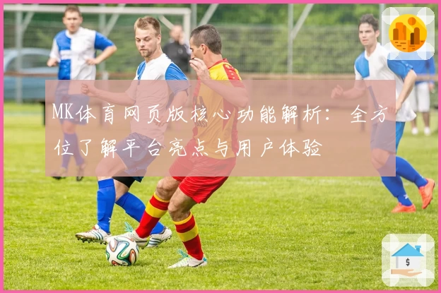 MK体育网页版核心功能解析：全方位了解平台亮点与用户体验