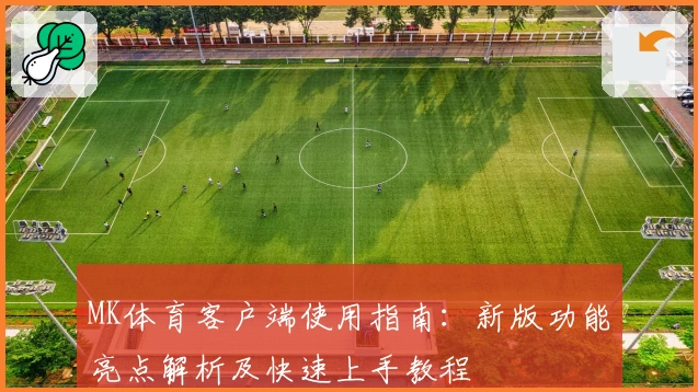 MK体育客户端使用指南：新版功能亮点解析及快速上手教程
