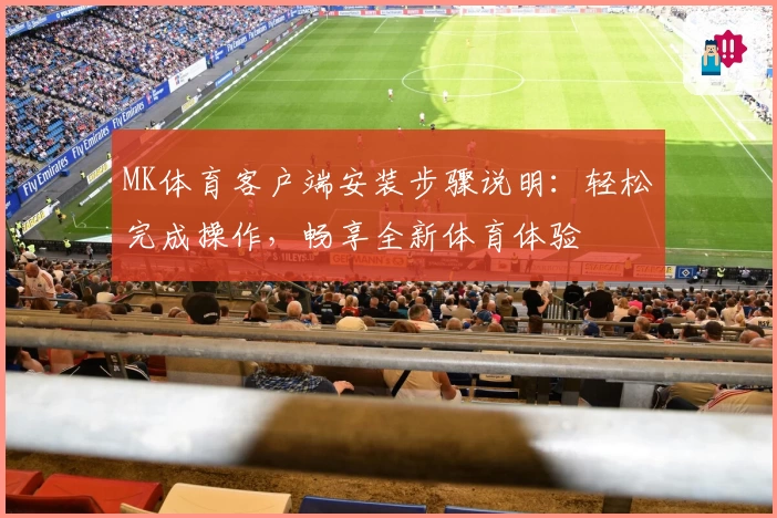 MK体育客户端安装步骤说明：轻松完成操作，畅享全新体育体验