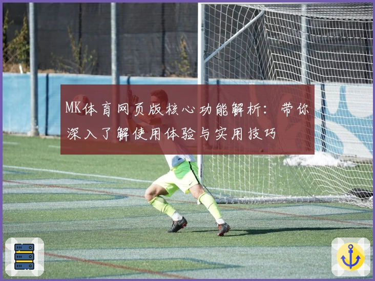 MK体育网页版核心功能解析：带你深入了解使用体验与实用技巧