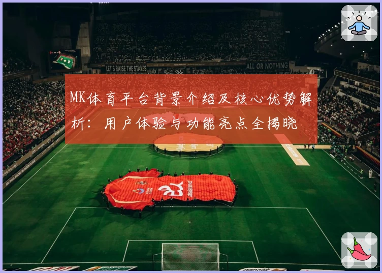 MK体育平台背景介绍及核心优势解析：用户体验与功能亮点全揭晓