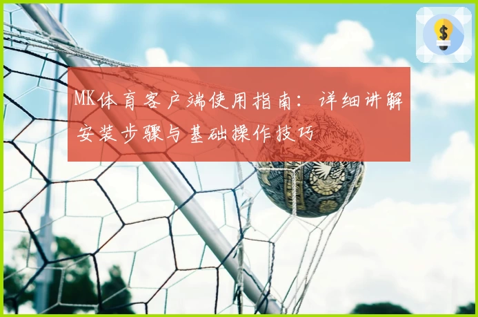MK体育客户端使用指南：详细讲解安装步骤与基础操作技巧