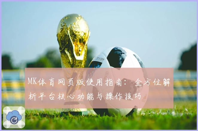 MK体育网页版使用指南：全方位解析平台核心功能与操作技巧