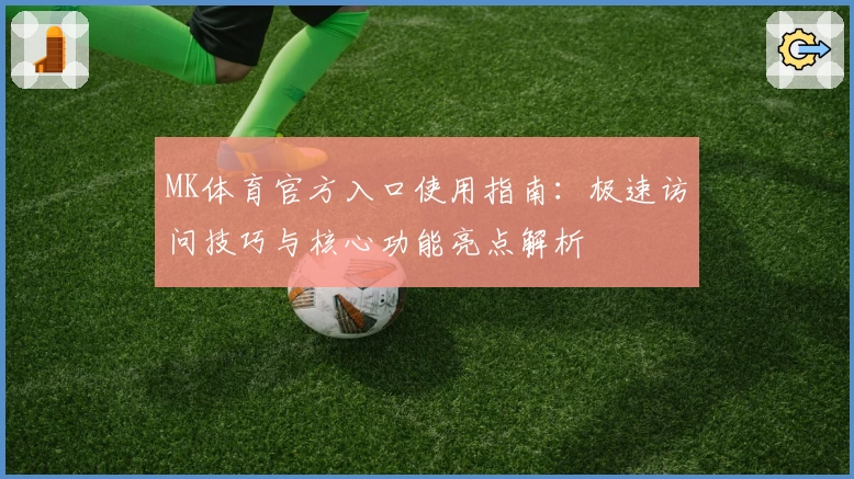 MK体育官方入口使用指南：极速访问技巧与核心功能亮点解析