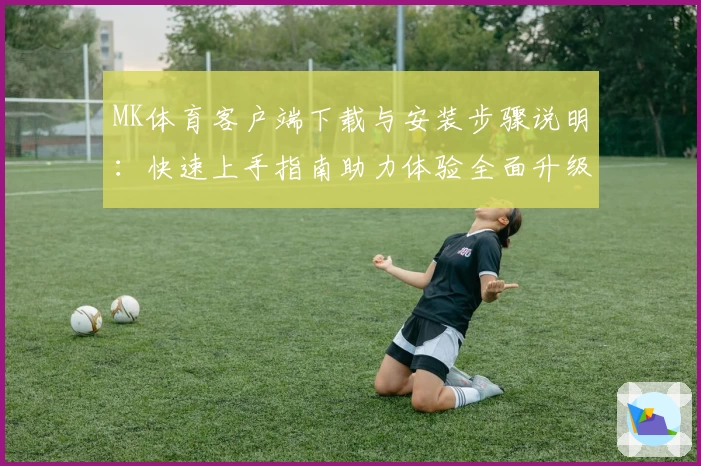 MK体育客户端下载与安装步骤说明：快速上手指南助力体验全面升级