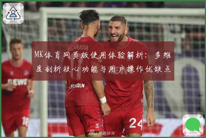 MK体育网页版使用体验解析：多维度剖析核心功能与用户操作优缺点分析