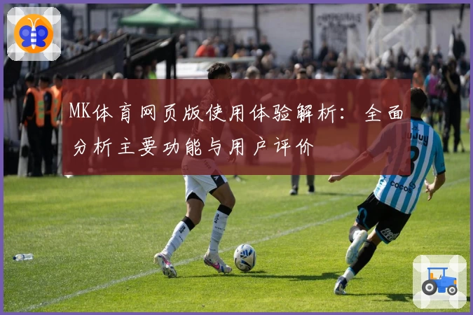 MK体育网页版使用体验解析：全面分析主要功能与用户评价