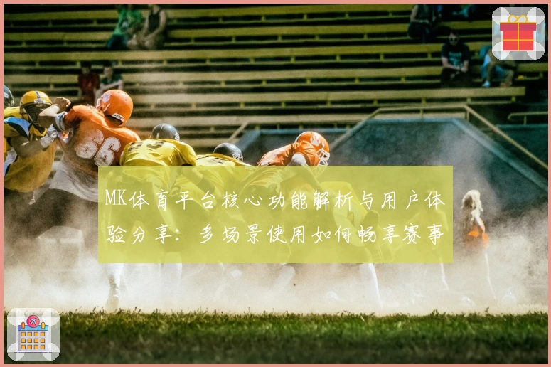 MK体育平台核心功能解析与用户体验分享：多场景使用如何畅享赛事魅力
