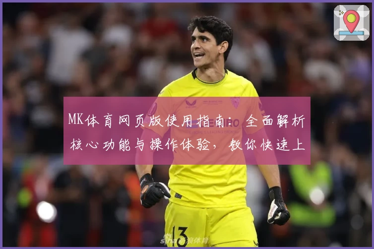 MK体育网页版使用指南：全面解析核心功能与操作体验，教你快速上手获取最佳使用感受