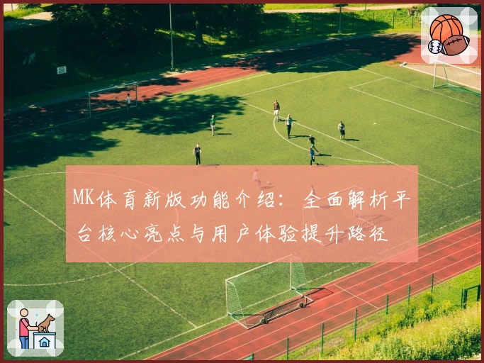 MK体育新版功能介绍：全面解析平台核心亮点与用户体验提升路径